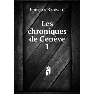   chroniques de GenÃ¨ve. 1 FranÃ§ois Bonivard  Books
