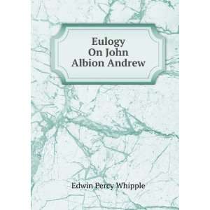  Eulogy On John Albion Andrew Edwin Percy Whipple Books