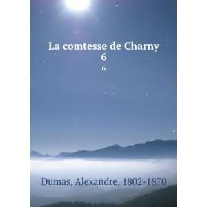    La comtesse de Charny. 6 Alexandre, 1802 1870 Dumas Books