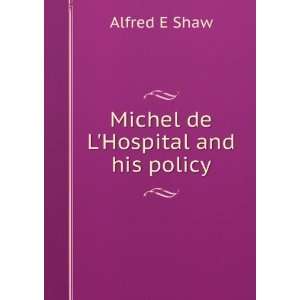Michel de LHospital and his policy Alfred E Shaw  Books