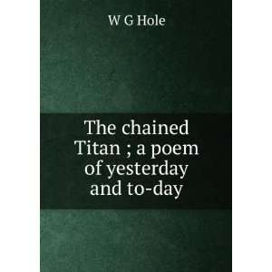    The chained Titan ; a poem of yesterday and to day W G Hole Books
