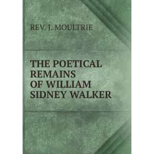  THE POETICAL REMAINS OF WILLIAM SIDNEY WALKER REV. J 