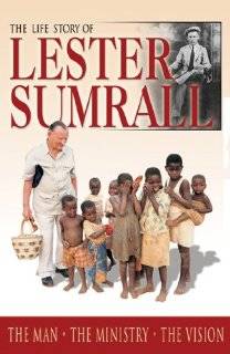 The Life Story of Lester Sumrall The Man, the Ministry, the Vision