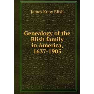   of the Blish family in America, 1637 1905 James Knox Blish Books