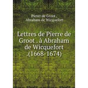  Lettres de Pierre de Groot . Ã  Abraham de Wicquefort 