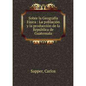   la producciÃ³n de la RepÃºblica de Guatemala Carlos Sapper Books