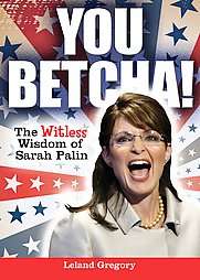 You Betcha The Witless Wisdom of Sarah Palin by Leland Gregory 2010 