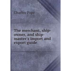   owner, and ship masters import and export guide Charles Pope Books