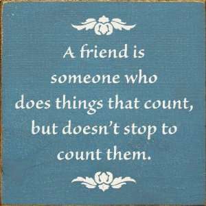  A friend is someone who does things that count, but doesn 