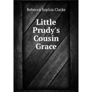   Little Prudys Cousin Grace Rebecca Sophia, 1833 1906 Clarke Books