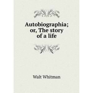    Autobiographia; or, The story of a life Walt Whitman Books