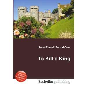  To Kill a King Ronald Cohn Jesse Russell Books