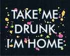 take me drunk i m home adult humor drinking party
