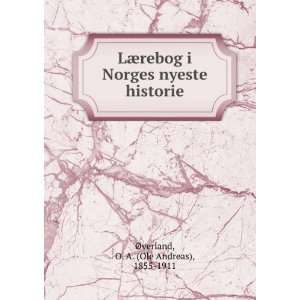   nyeste historie O. A. (Ole Andreas), 1855 1911 Ã?verland Books