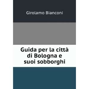   per la cittÃ  di Bologna e suoi sobborghi Girolamo Bianconi Books
