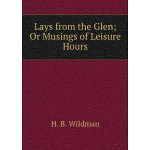   Lays from the Glen; Or Musings of Leisure Hours H. B. Wildman Books