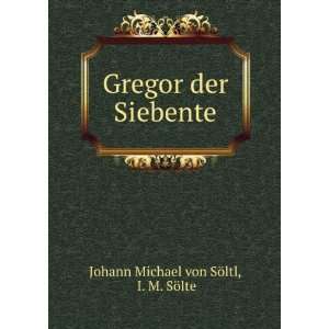 Gregor der Siebente I. M. SÃ¶lte Johann Michael von SÃ¶ltl 