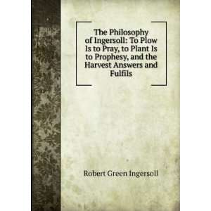   , and the Harvest Answers and Fulfils Robert Green Ingersoll Books