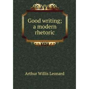    Good writing; a modern rhetoric Arthur Willis Leonard Books