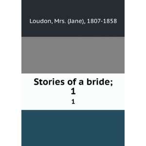   Stories of a bride;. 1 Mrs. (Jane), 1807 1858 Loudon Books