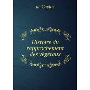    Histoire du rapprochement des vÃ©gÃ©taux de Caylus Books
