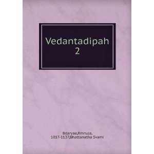    Vedantadipah. 2 Rmnuja, 1017 1137,Bhattanatha Svami Bdaryaa Books