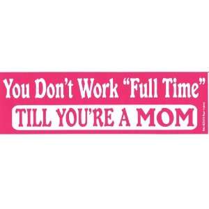  YOU DONT WORK FULL TIME TILL YOURE A MOM decal bumper 