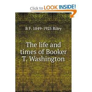  The life and times of Booker T. Washington B F. 1849 1925 