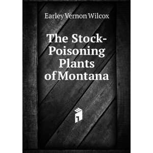    The Stock Poisoning Plants of Montana Earley Vernon Wilcox Books
