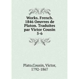   de Platon. Traduites par Victor Cousin. 5 6 Cousin, Victor, 1792 1867