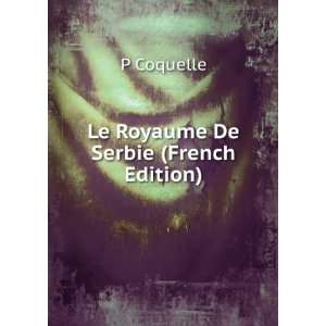  Le Royaume De Serbie (French Edition) P Coquelle Books