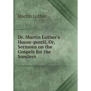 Dr. Martin Luthers House postil, Or, Sermons on the Gospels for the 