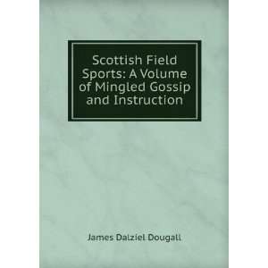  Scottish Field Sports A Volume of Mingled Gossip and 