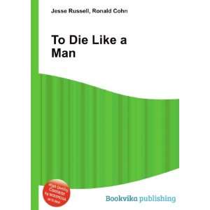  To Die Like a Man Ronald Cohn Jesse Russell Books