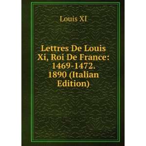   Louis Xi, Roi De France 1469 1472. 1890 (Italian Edition) Louis XI