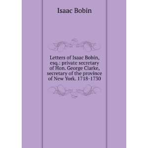 Letters of Isaac Bobin, esq. private secretary of Hon. George Clarke 