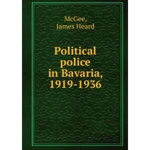  Political police in Bavaria, 1919 1936 James Heard McGee Books