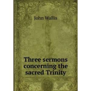    Three sermons concerning the sacred Trinity John Wallis Books